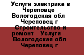 Услуги электрика в Череповце - Вологодская обл., Череповец г. Строительство и ремонт » Услуги   . Вологодская обл.,Череповец г.